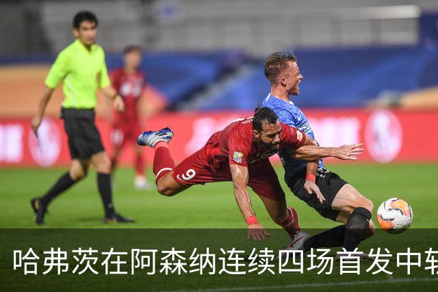 哈弗茨在阿森纳连续四场首发中斩获进球