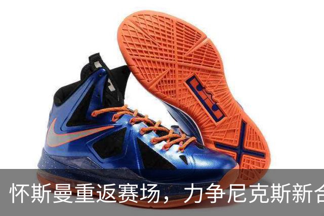 怀斯曼重返赛场，力争尼克斯新合约