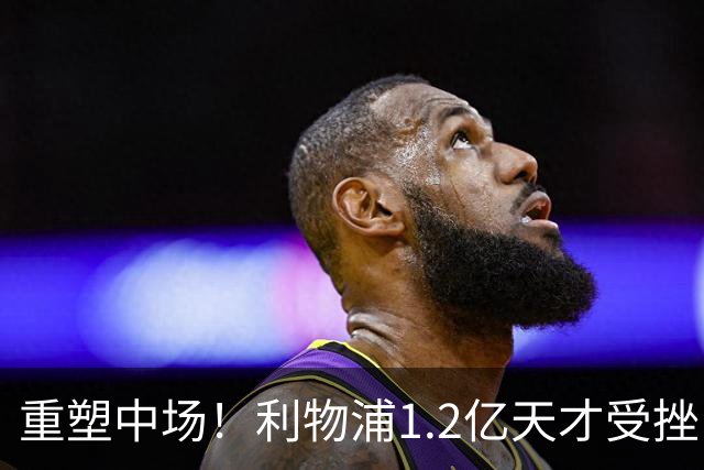 重塑中场！利物浦1.2亿天才受挫，新星马丁内斯即将崛起